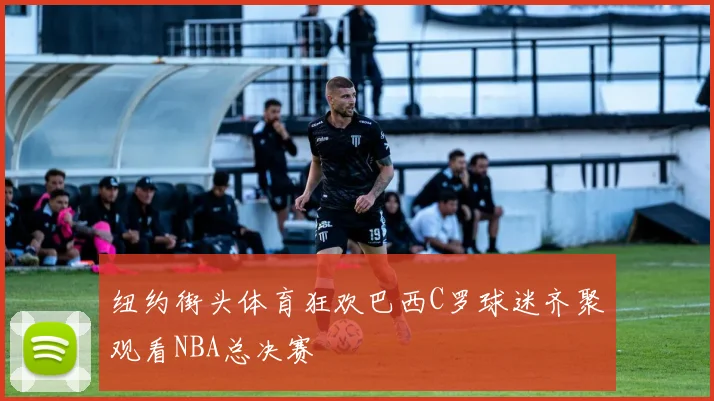 纽约街头体育狂欢巴西C罗球迷齐聚观看NBA总决赛