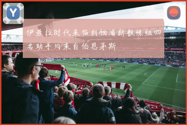 伊劳拉时代来临利物浦新教练组四名助手均来自伯恩茅斯