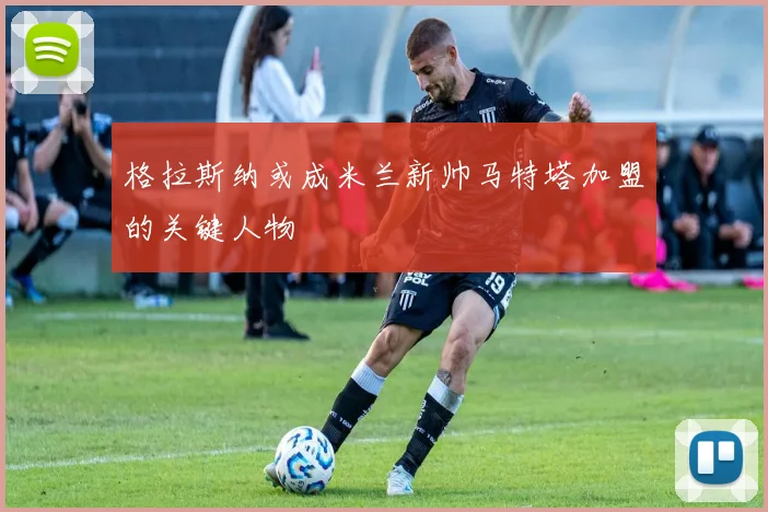 格拉斯纳或成米兰新帅马特塔加盟的关键人物